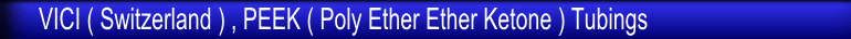 VICI ( Switzerland ) , PEEK ( Poly Ether Ether Ketone ) Tubings 